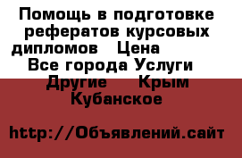 Помощь в подготовке рефератов/курсовых/дипломов › Цена ­ 2 000 - Все города Услуги » Другие   . Крым,Кубанское